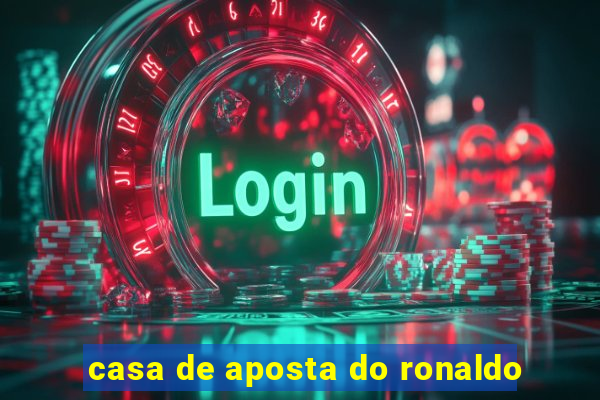 casa de aposta do ronaldo